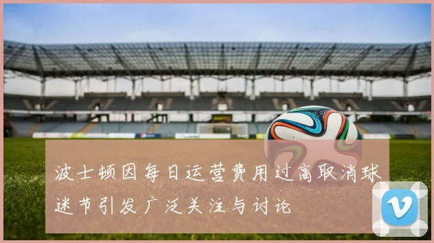 波士顿因每日运营费用过高取消球迷节引发广泛关注与讨论