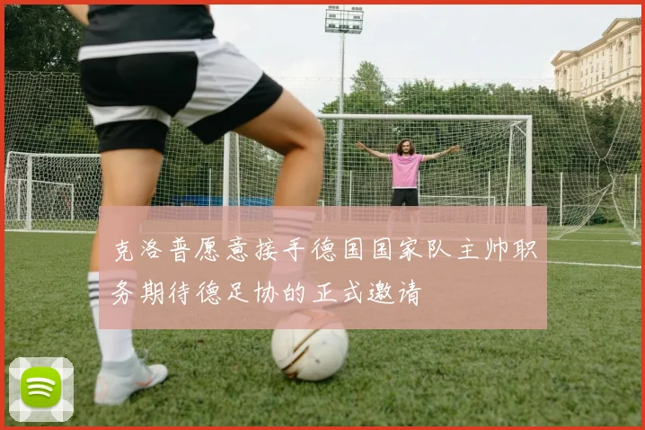 克洛普愿意接手德国国家队主帅职务期待德足协的正式邀请