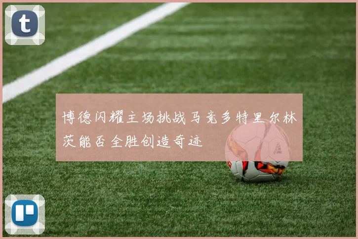 博德闪耀主场挑战马竞多特里尔林茨能否全胜创造奇迹