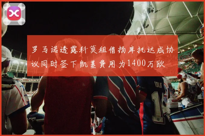 罗马诺透露科莫租借扬库托达成协议同时签下凯基费用为1400万欧