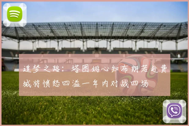 追梦之路:塔图姆心知布朗若赴费城将愤怒四溢一年内对战四场