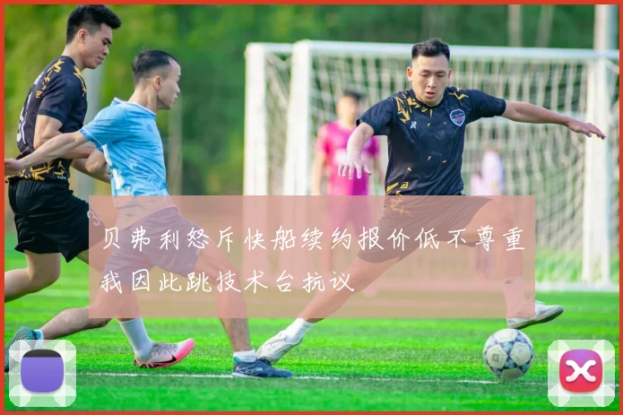 贝弗利怒斥快船续约报价低不尊重我因此跳技术台抗议