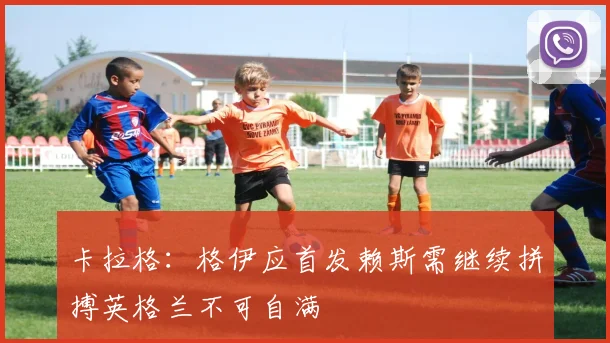 卡拉格：格伊应首发赖斯需继续拼搏英格兰不可自满