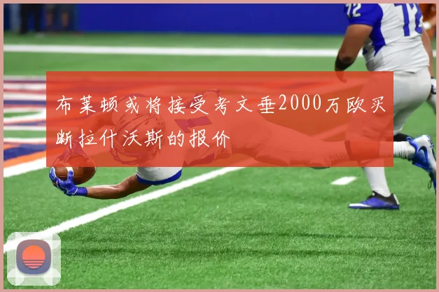 布莱顿或将接受考文垂2000万欧买断拉什沃斯的报价