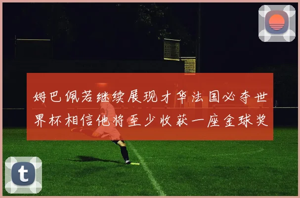 姆巴佩若继续展现才华法国必夺世界杯相信他将至少收获一座金球奖
