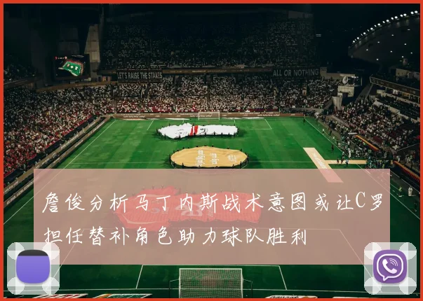詹俊分析马丁内斯战术意图或让C罗担任替补角色助力球队胜利