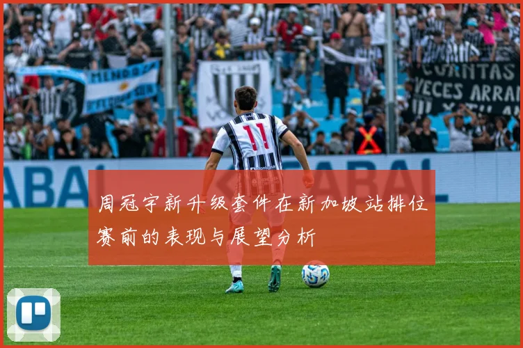 周冠宇新升级套件在新加坡站排位赛前的表现与展望分析